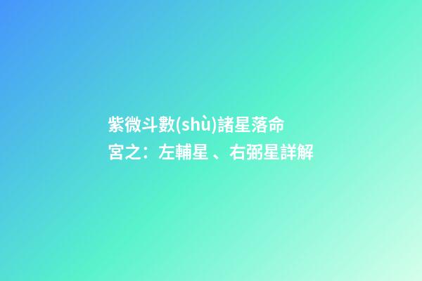 紫微斗數(shù)諸星落命宮之：左輔星、右弼星詳解